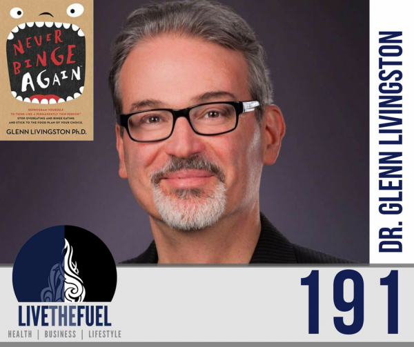 191: Never Binge Again with Dr. Glenn Livingston Ph.D. - LIVETHEFUEL