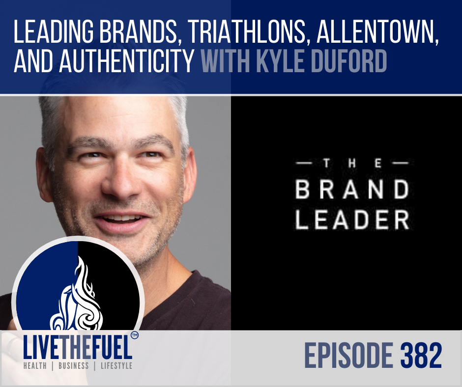 Leading Brands, Triathlons, Allentown, and Authenticity with Kyle Duford on LIVETHEFUEL