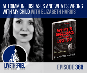 Autoimmune Diseases and What’s Wrong With My Child with Elizabeth Harris on LIVETHEFUEL